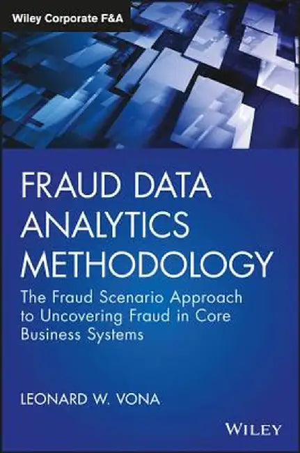 Fraud Data Analytics Methodology: The Fraud Scenario Approach to Uncovering Fraud in Core Business Systems by Leonard W. Vona