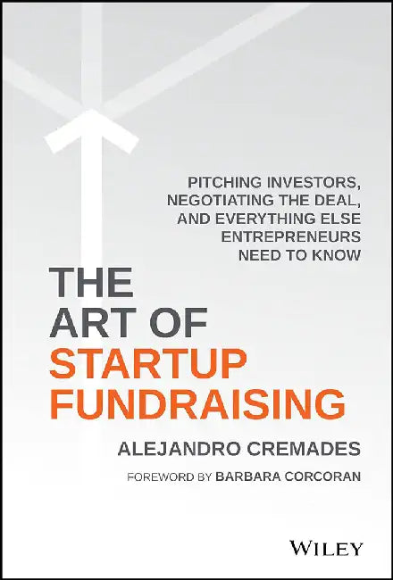Art Of Startup Fundraising: Pitching Investors, Negotiating the Deal, and Everything Else Entrepreneurs Need to Know by Alejandro Cremades