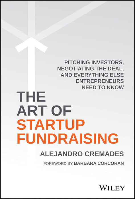 Art Of Startup Fundraising: Pitching Investors, Negotiating the Deal, and Everything Else Entrepreneurs Need to Know by Alejandro Cremades