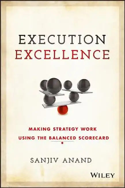 Execution Excellence: Making Strategy Work Using the Balanced Scorecard by Sanjiv Anand