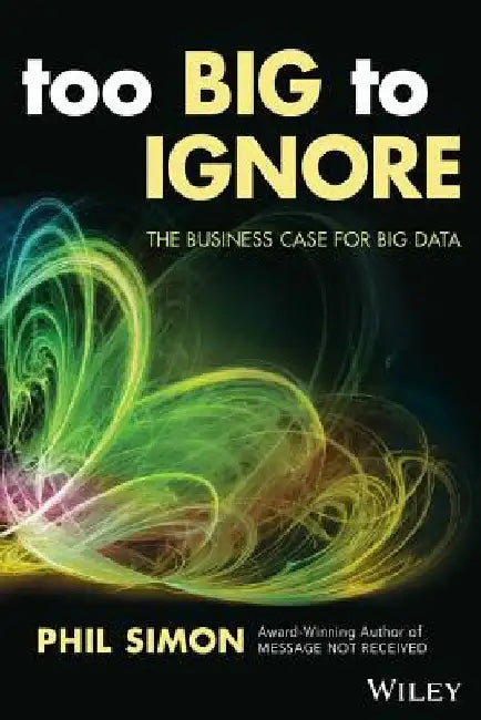 Too Big to Ignore: The Business Case for Big Data by Phil Simon