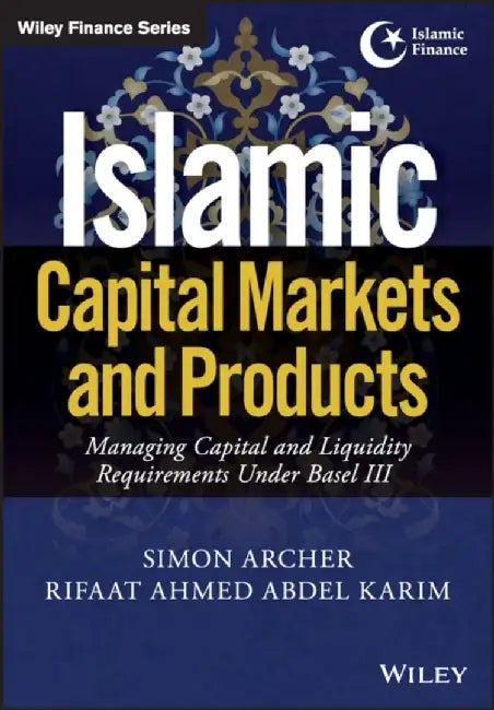 Islamic Capital Markets and Products: Managing Capital and Liquidity Requirements Under Basel III by Simon Archer, Rifaat Ahmed Abdel Karim