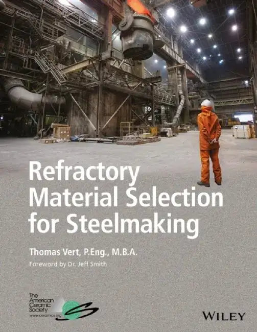 Refractory Material Selection for Steelmaking by Thomas Vert, Foreword by: Jeffrey D. Smith