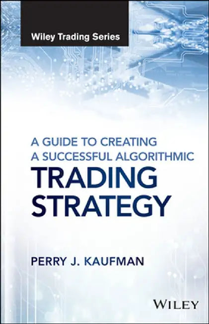 A Guide to Creating a Successful Algorithmic Trading Strategy by Perry J. Kaufman