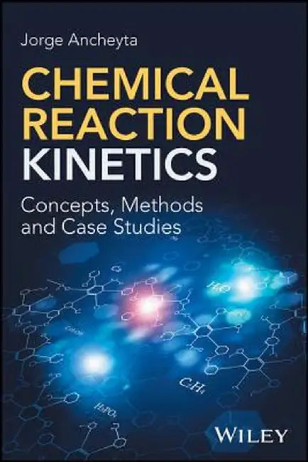 Chemical Reaction Kinetics: Concepts, Methods and Case Studies by Jorge Ancheyta