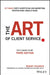 The Art of Client Service: The Classic Guide, Updated for Today's Marketers and Advertisers by Robert Solomon