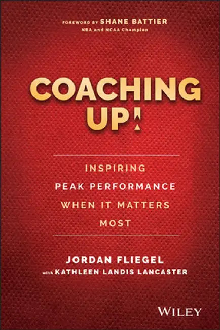 Coaching Up! Inspiring Peak Performance When It Matters Most by Jordan Fliegel