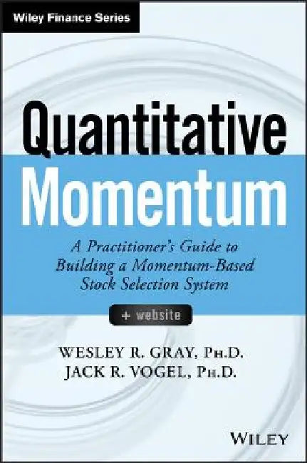 Quantitative Momentum: A Practitioner's Guide to Building a Momentum-Based Stock Selection System by Wesley R. Gray