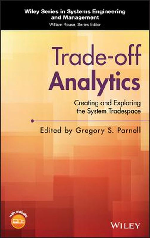 Trade-Off Analytics: Creating and Exploring the System Tradespace by Gregory S. Parnell