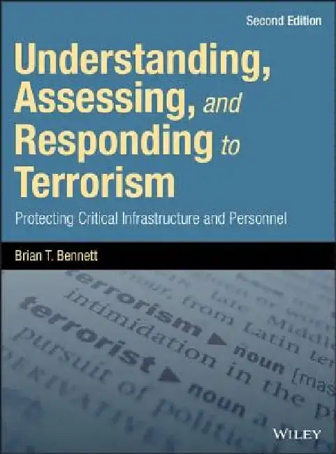 Understanding, Assessing, and Responding to Terrorism: Protecting Critical Infrastructure and Personnel by Brian T. Bennett