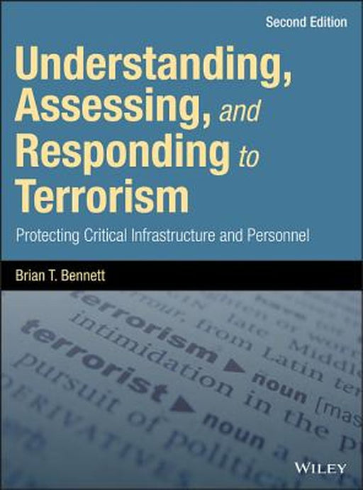 Understanding, Assessing, and Responding to Terrorism: Protecting Critical Infrastructure and Personnel by Brian T. Bennett