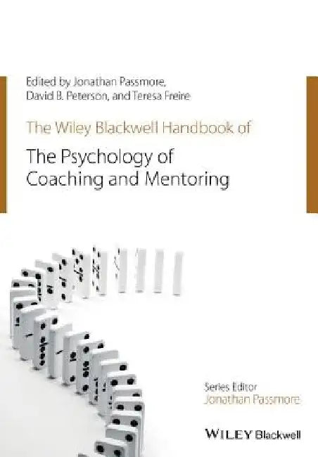 The Wiley-Blackwell Handbook of the Psychology of Coaching and Mentoring by Jonathan Passmore