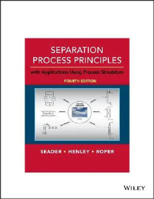 Separation Process Principles: With Applications Using Process Simulators, 4th Edition by J. D. Seader, Ernest J. Henley, D. Keith Roper (University of Arkansas)