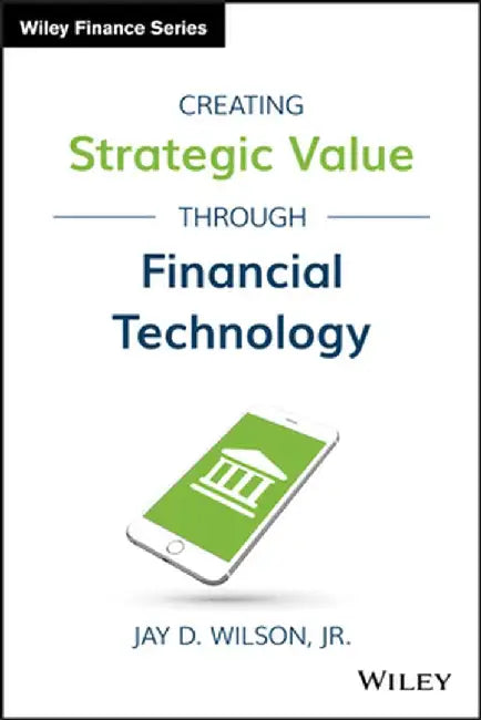 Creating Strategic Value through Financial Technology by Jay D. Wilson
