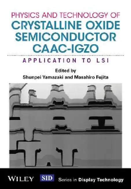 Physics and Technology of Crystalline Oxide Semiconductor Caac-Igzo: Application to Lsi by Shunpei Yamazaki