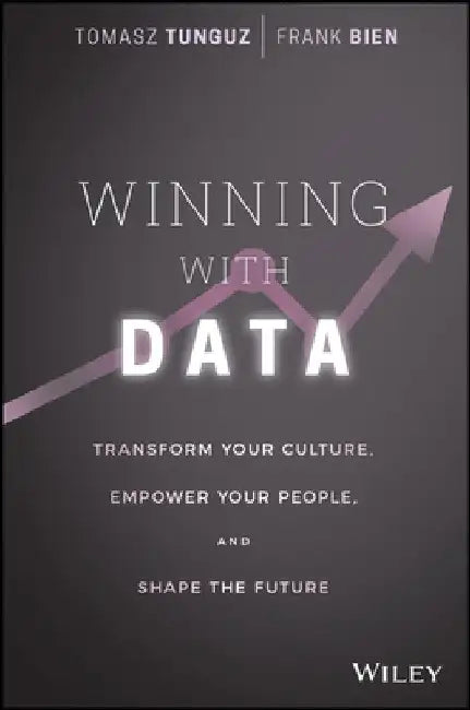 Winning with Data: Transform Your Culture, Empower Your People, and Shape the Future by Tomasz Tunguz