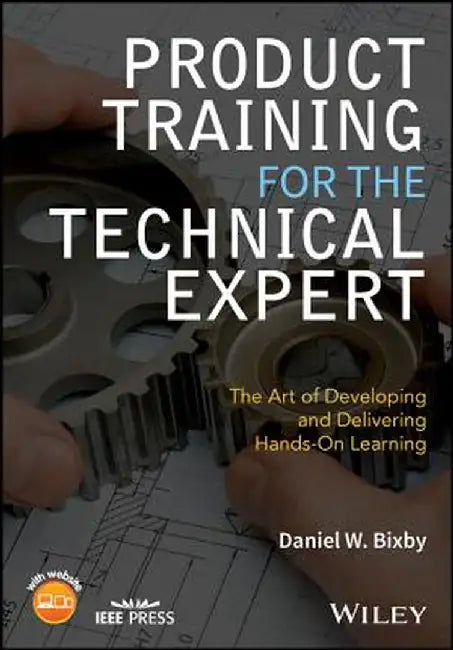 Product Training for the Technical Expert The Art of Developing and Delivering Hands-On Learning by Bixby