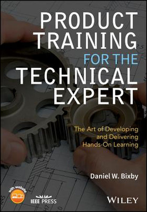 Product Training for the Technical Expert The Art of Developing and Delivering Hands-On Learning by Bixby