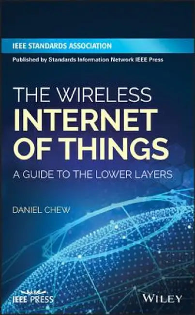 Wireless Technologies for the Internet of Things: A Guide to the Lower Layers by Daniel Chew