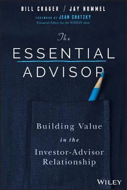 The Essential Advisor: Building Value in the Investor-Advisor Relationship by Bill Crager