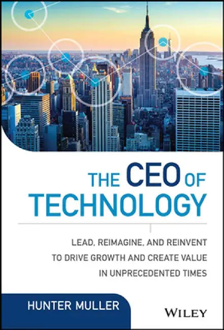 The CEO of Technology: Lead, Reimagine, and Reinvent to Drive Growth and Create Value in Unprecedented Times by Hunter Muller