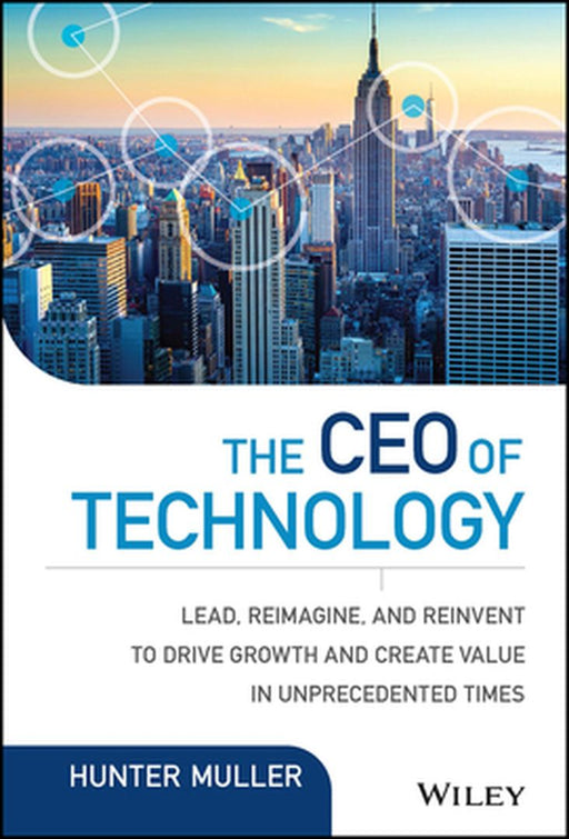 The CEO of Technology: Lead, Reimagine, and Reinvent to Drive Growth and Create Value in Unprecedented Times by Hunter Muller