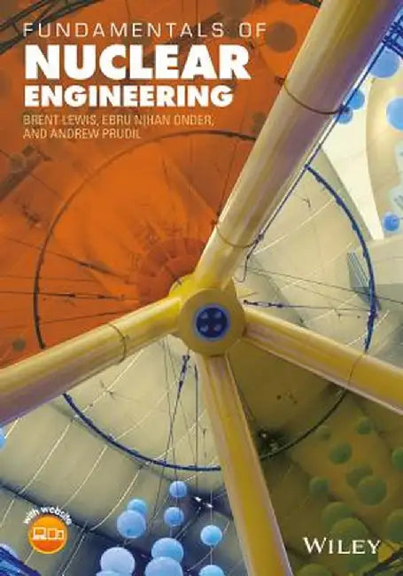 Fundamentals of Nuclear Engineering by Brent J. Lewis, E. Nihan Onder, Andrew A. Prudil