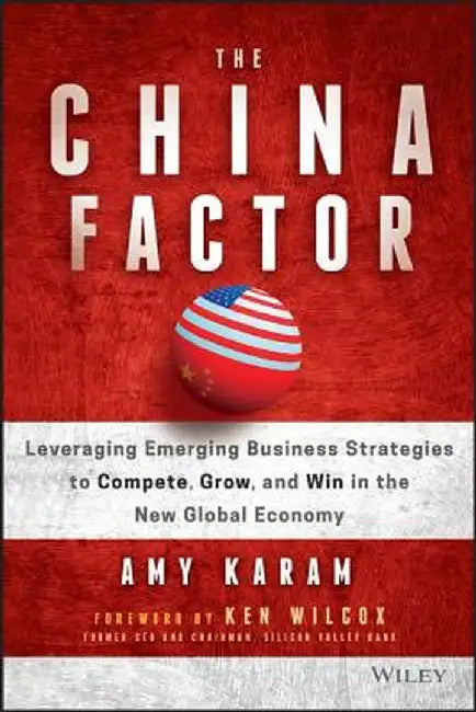 The China Factor: Leveraging Emerging Business Strategies to Compete, Grow, and Win in the New Global Economy by Amy Karam