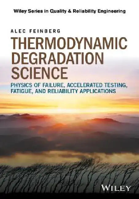 Thermodynamic Degradation Science: Physics of Failure, Accelerated Testing, Fatigue, and Reliability Applications by Alec Feinberg