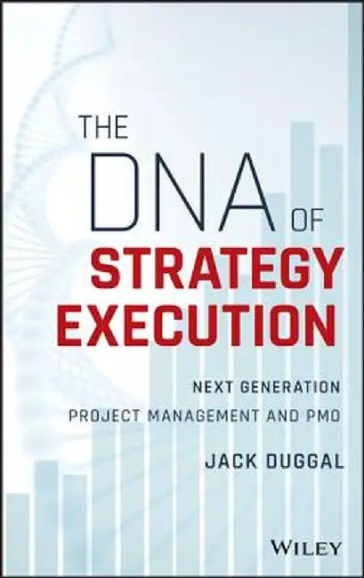 The DNA of Strategy Execution: Next Generation Pmo and Strategy Execution Office by Jack Duggal