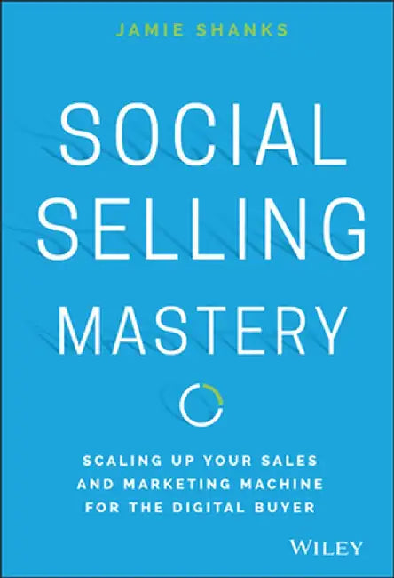 Social Selling Mastery: Scaling Up Your Sales and Marketing Machine for the Digital Buyer by Jamie Shanks