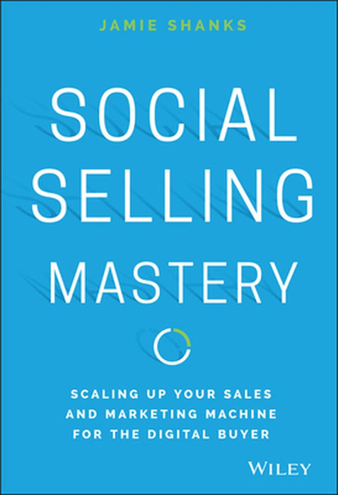 Social Selling Mastery: Scaling Up Your Sales and Marketing Machine for the Digital Buyer by Jamie Shanks
