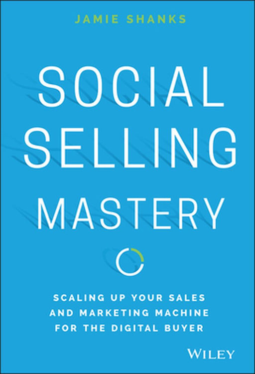 Social Selling Mastery: Scaling Up Your Sales and Marketing Machine for the Digital Buyer by Jamie Shanks