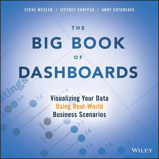 The Big Book of Dashboards: Visualizing Your Data Using Real-World Business Scenarios by Steve Wexler