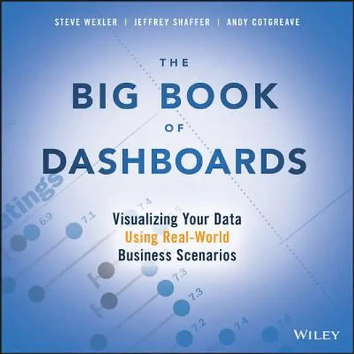 The Big Book of Dashboards: Visualizing Your Data Using Real-World Business Scenarios by Steve Wexler