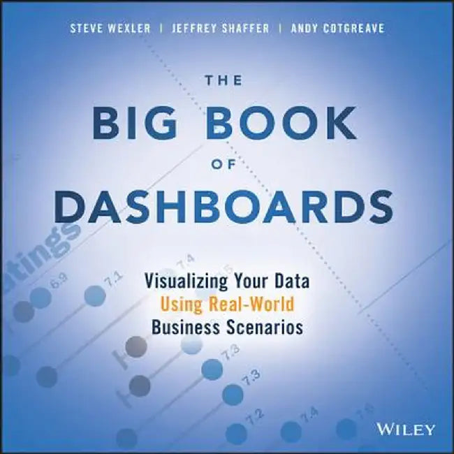 The Big Book of Dashboards: Visualizing Your Data Using Real-World Business Scenarios by Steve Wexler