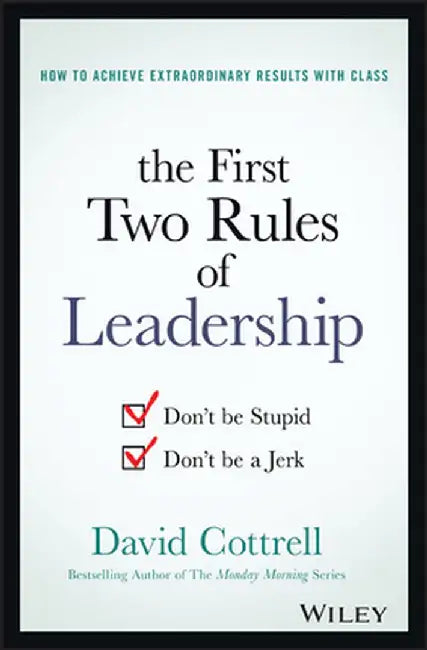 The First Two Rules of Leadership: Don't Be Stupid, Don't Be a Jerk by David Cottrell