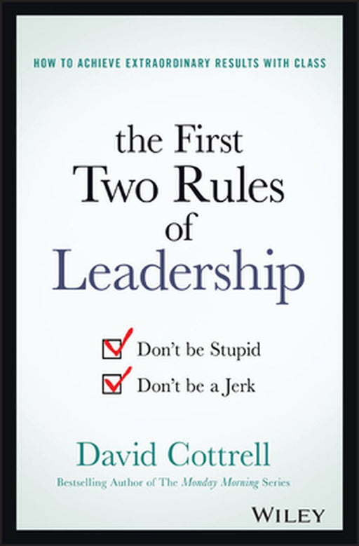 The First Two Rules of Leadership: Don't Be Stupid, Don't Be a Jerk by David Cottrell