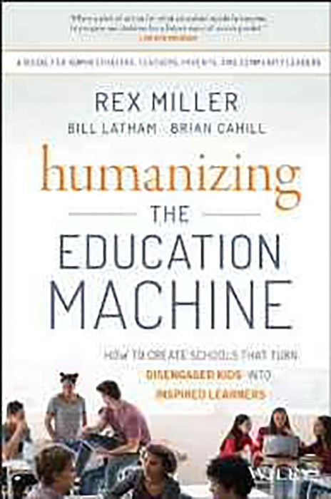 Humanizing the Education Machine: How to Create Schools That Turn Disengaged Kids Into Inspired Learners