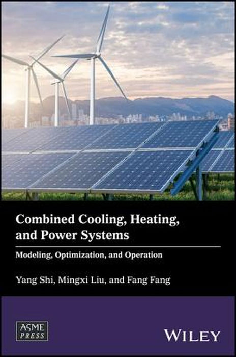 Combined Cooling, Heating, and Power Systems: Modeling, Optimization, and Operation by Yang Shi, Mingxi Liu, Fang Fang