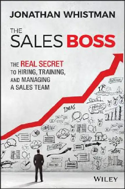 The Sales Boss: The Real Secret to Hiring, Training and Managing a Sales Team by Jonathan Whistman
