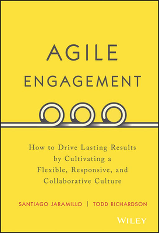 Agile Engagement: How to Drive Lasting Results by Cultivating a Flexible, Responsive, and Collaborative Culture by Santiago Jaramillo, Todd Richardson