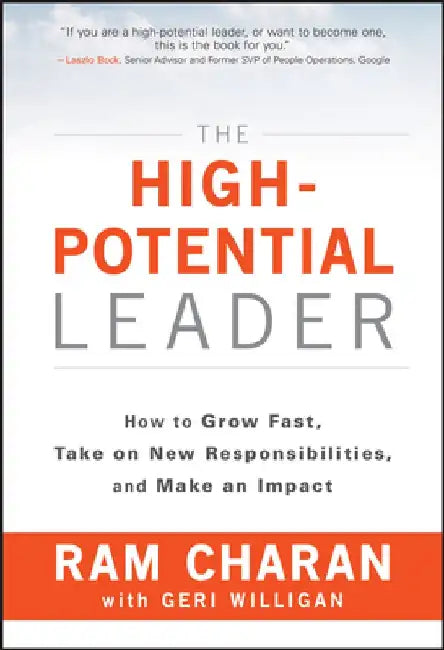 The High-Potential Leader: How to Grow Fast, Take on New Responsibilities, and Make an Impact by Ram Charan