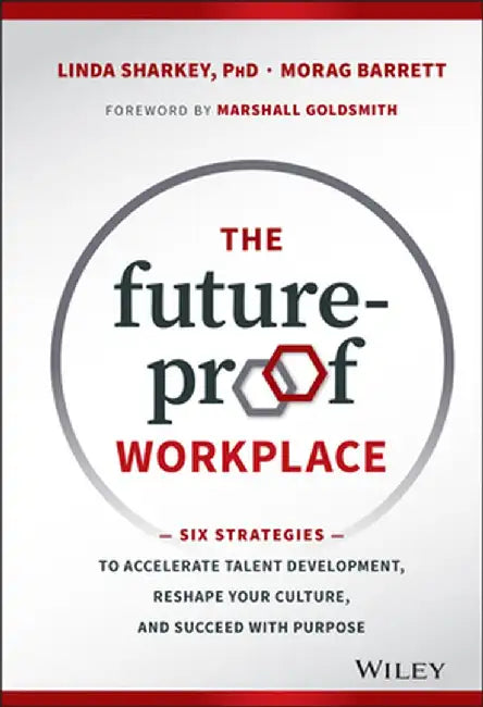 The Future-Proof Workplace: Six Strategies to Accelerate Talent Development, Reshape Your Culture, and Succeed with Purpose by Linda Sharkey