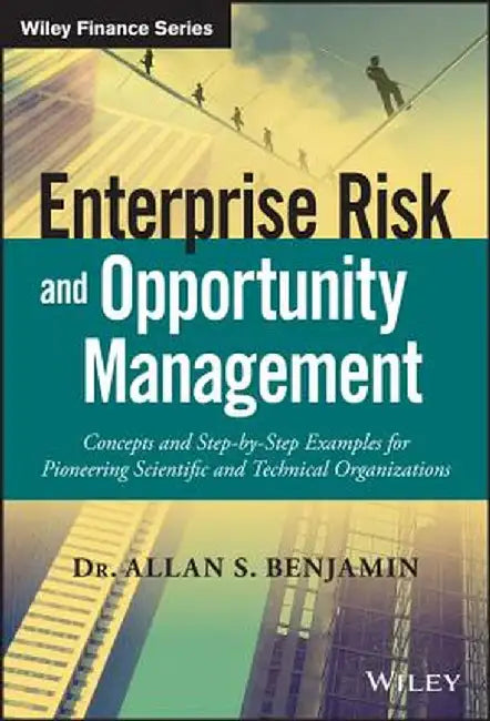 Enterprise Risk and Opportunity Management: Concepts and Step-By-Step Examples for Pioneering Scientific and Technical Organizations by Allan S. Benjamin