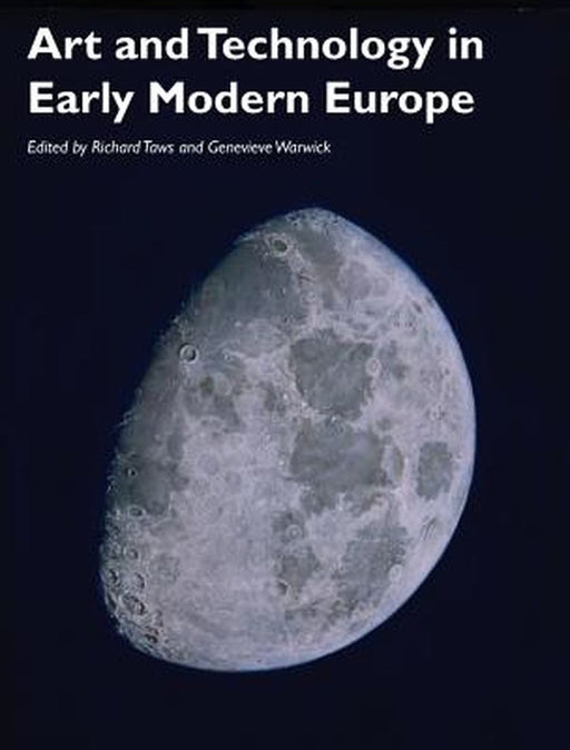 Art and Technology in Early Modern Europe by Richard Taws, Genevieve Warwick