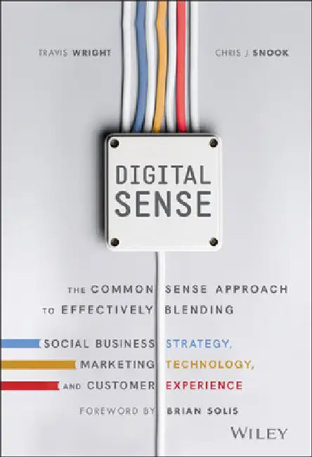 Digital Sense: The Common Sense Approach to Effectively Blending Social Business Strategy, Marketing Technology, and Customer Experie by Travis Wright