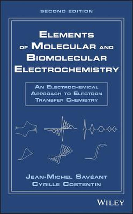 ELEMENTS OF MOLECULAR AND BIOMOLECULAR ELECTROCHEMISTRY: AN ELECTROCHEMICAL APPROACH TO: ELECTRON TRANSFER CHEMISTRY 2ND EDITION by SAVEANT