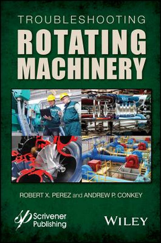 Troubleshooting Rotating Machinery: Including Centrifugal Pumps and Compressors, Reciprocating Pumps and Compressors, Fans… by Robert X. Perez, Andrew P. Conkey