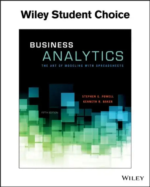 Business Analytics: The Art of Modeling With Spreadsheets, 5th Edition by Stephen G. Powell, Kenneth R. Baker